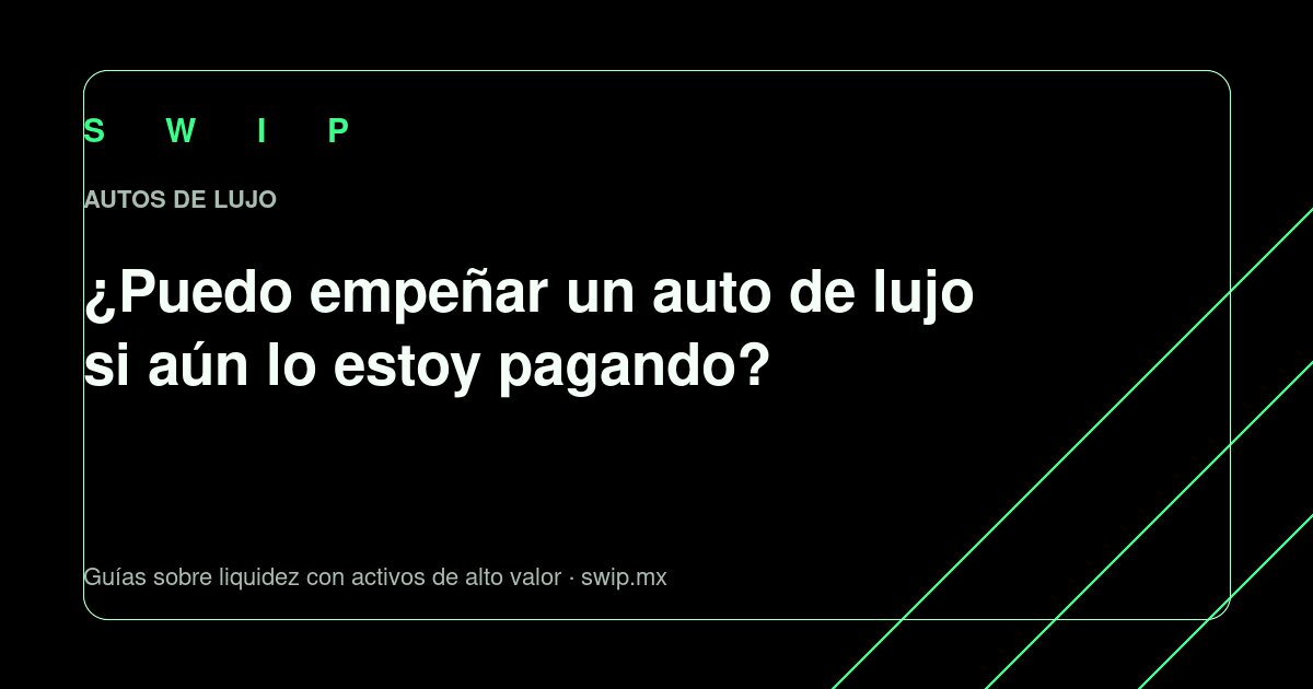 Portada: ¿Puedo empeñar un auto de lujo si aún lo estoy pagando?